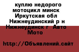 куплю недорого мотоцикл минск - Иркутская обл., Нижнеудинский р-н, Нижнеудинск г. Авто » Мото   